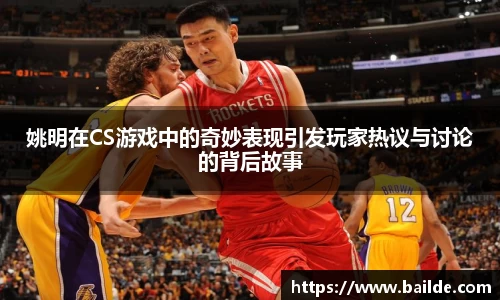 姚明在CS游戏中的奇妙表现引发玩家热议与讨论的背后故事