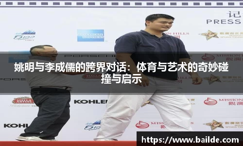 姚明与李成儒的跨界对话：体育与艺术的奇妙碰撞与启示