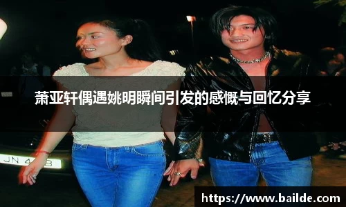 萧亚轩偶遇姚明瞬间引发的感慨与回忆分享