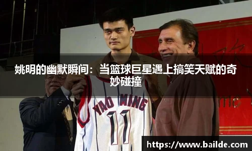 姚明的幽默瞬间：当篮球巨星遇上搞笑天赋的奇妙碰撞