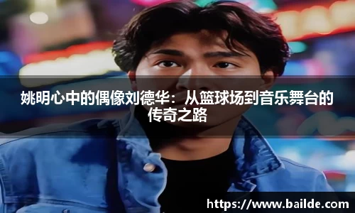 姚明心中的偶像刘德华：从篮球场到音乐舞台的传奇之路
