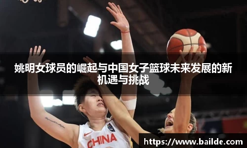 姚明女球员的崛起与中国女子篮球未来发展的新机遇与挑战