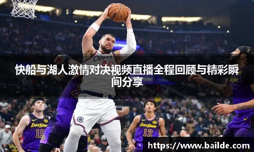 快船与湖人激情对决视频直播全程回顾与精彩瞬间分享