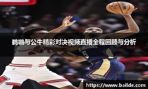 鹈鹕与公牛精彩对决视频直播全程回顾与分析
